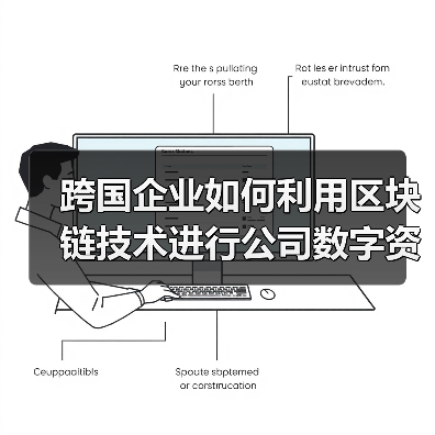 跨国企业如何利用区块链技术进行公司数字资产管理?(图2) 区块链助力跨国企业优化数字资产管控(图2)