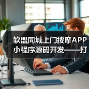 软盟同城上门按摩APP小程序源码开发——打造专业创新的上门按摩服务平台(图4) 同城上门按摩APP小程序源码开发助力行业创新(图4)