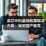 龙芯中科基础教育解决方案：赋能国产教育，引领智能化新时代(图1)