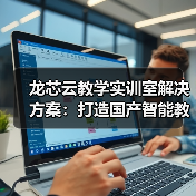 龙芯云教学实训室解决方案：打造国产智能教学环境(图1)