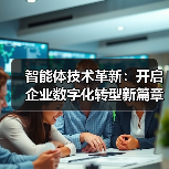 智能体技术革新驱动企业数字化升级 - 大泥象网