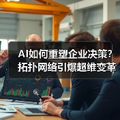 AI如何重塑企业决策?拓扑网络引爆超维变革(图3) AI拓扑决策重塑企业竞争力:三大维度如何突破传统模式?(图3)