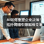 AI拓扑决策重塑企业竞争力：三大维度如何 - 大泥象网