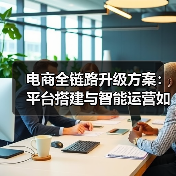 电商全链路升级方案:平台搭建与智能运营如何突破瓶颈?(图2) 如何突破传统批发模式瓶颈?全链路升级方案解析-玄熵大泥象网(图2)