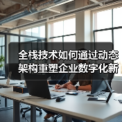 全栈技术如何通过动态架构重塑企业数字化新基建?(图1) 全栈技术如何通过动态架构重塑企业数字化新基建?(图1)