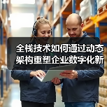 全栈技术如何通过动态架构重塑企业数字化新基建?(图2) 全栈技术如何通过动态架构重塑企业数字化新基建?(图2)