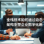 全栈技术如何通过动态架构重塑企业数字化新基建?(图3) 全栈技术如何通过动态架构重塑企业数字化新基建?(图3)