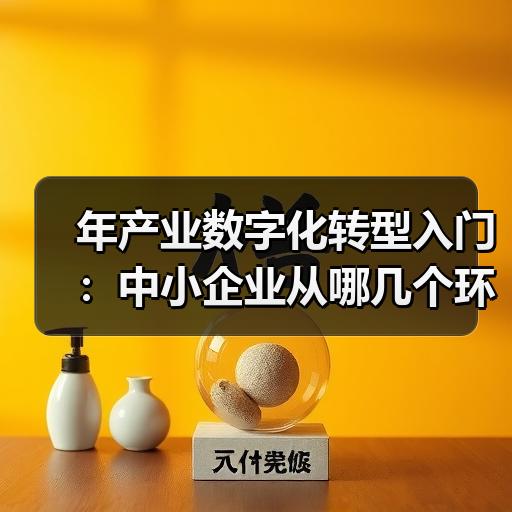 年产业数字化转型入门：中小企业从哪几个环节开始落地
